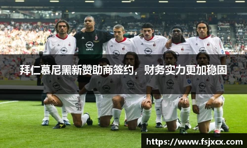拜仁慕尼黑新赞助商签约，财务实力更加稳固