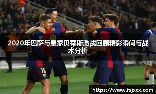 2020年巴萨与皇家贝蒂斯激战回顾精彩瞬间与战术分析