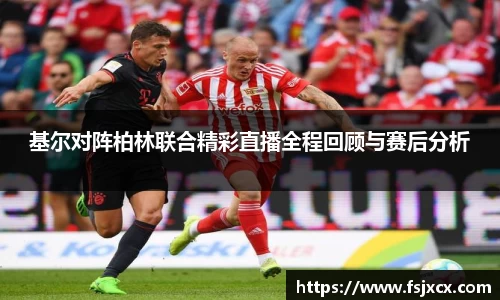 基尔对阵柏林联合精彩直播全程回顾与赛后分析