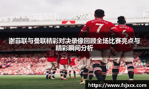 谢菲联与曼联精彩对决录像回顾全场比赛亮点与精彩瞬间分析