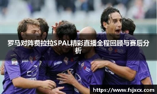 罗马对阵费拉拉SPAL精彩直播全程回顾与赛后分析