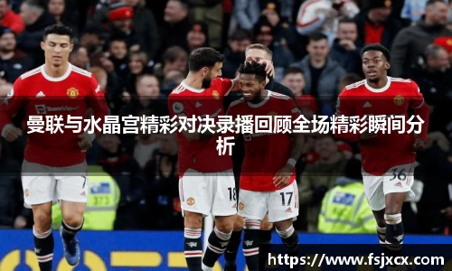 曼联与水晶宫精彩对决录播回顾全场精彩瞬间分析