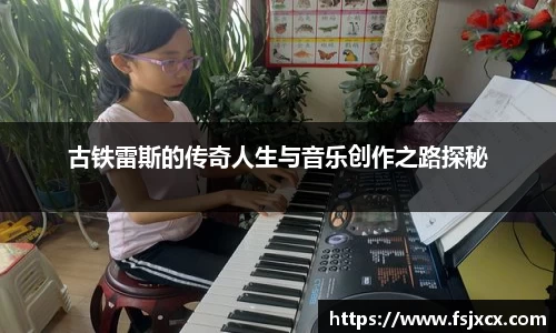 古铁雷斯的传奇人生与音乐创作之路探秘