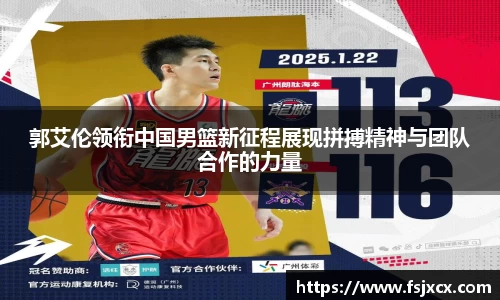 郭艾伦领衔中国男篮新征程展现拼搏精神与团队合作的力量
