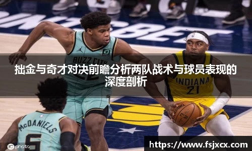 拙金与奇才对决前瞻分析两队战术与球员表现的深度剖析