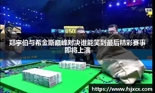 郑宇伯与希金斯巅峰对决谁能笑到最后精彩赛事即将上演
