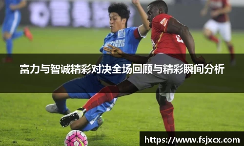 富力与智诚精彩对决全场回顾与精彩瞬间分析
