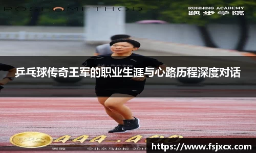 乒乓球传奇王军的职业生涯与心路历程深度对话