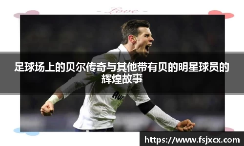 足球场上的贝尔传奇与其他带有贝的明星球员的辉煌故事