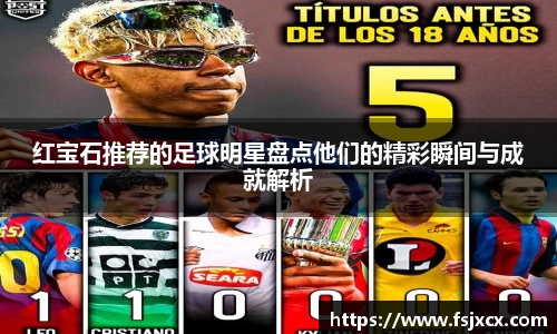 红宝石推荐的足球明星盘点他们的精彩瞬间与成就解析