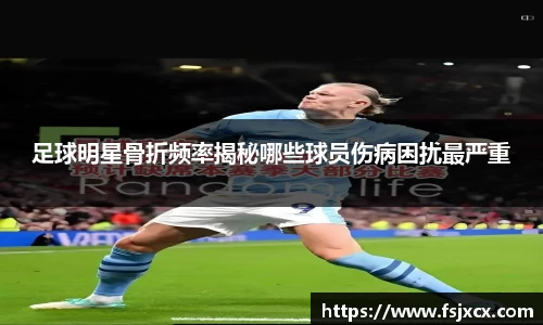 足球明星骨折频率揭秘哪些球员伤病困扰最严重