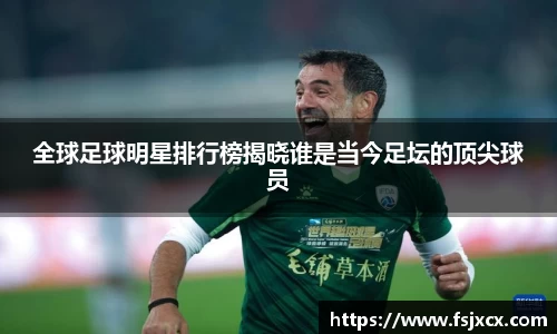 全球足球明星排行榜揭晓谁是当今足坛的顶尖球员