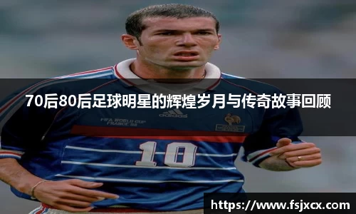70后80后足球明星的辉煌岁月与传奇故事回顾