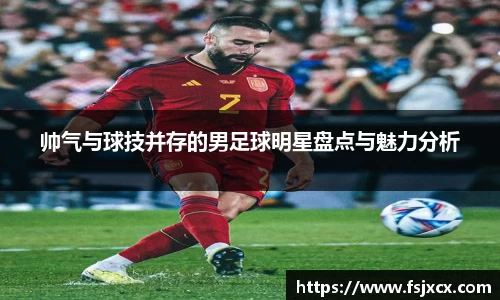 帅气与球技并存的男足球明星盘点与魅力分析