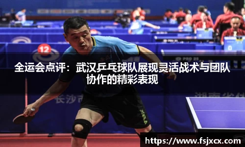 全运会点评：武汉乒乓球队展现灵活战术与团队协作的精彩表现