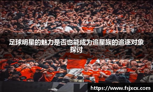 足球明星的魅力是否也能成为追星族的追逐对象探讨