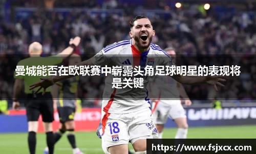 曼城能否在欧联赛中崭露头角足球明星的表现将是关键