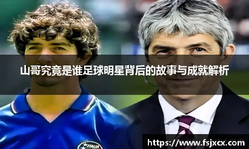 山哥究竟是谁足球明星背后的故事与成就解析