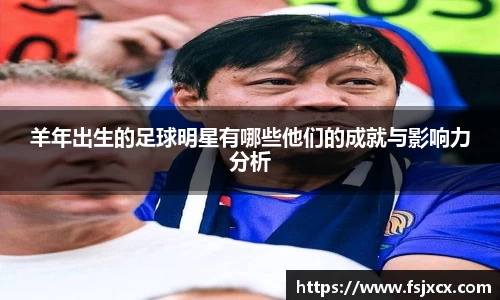 羊年出生的足球明星有哪些他们的成就与影响力分析
