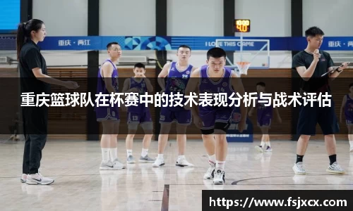 重庆篮球队在杯赛中的技术表现分析与战术评估
