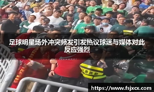 足球明星场外冲突频发引发热议球迷与媒体对此反应强烈